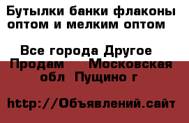 Бутылки,банки,флаконы,оптом и мелким оптом. - Все города Другое » Продам   . Московская обл.,Пущино г.